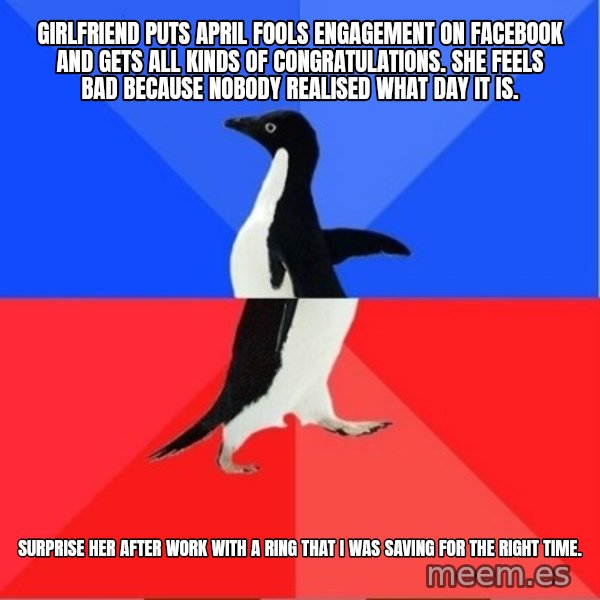 Socially Awkward to Awesome Penguin meme: Girlfriend puts April fools engagement on Facebook and gets all kinds of congratulations. She feels bad because nobody realised what day it is. / Surprise her after work with a ring that I was saving for the right time.