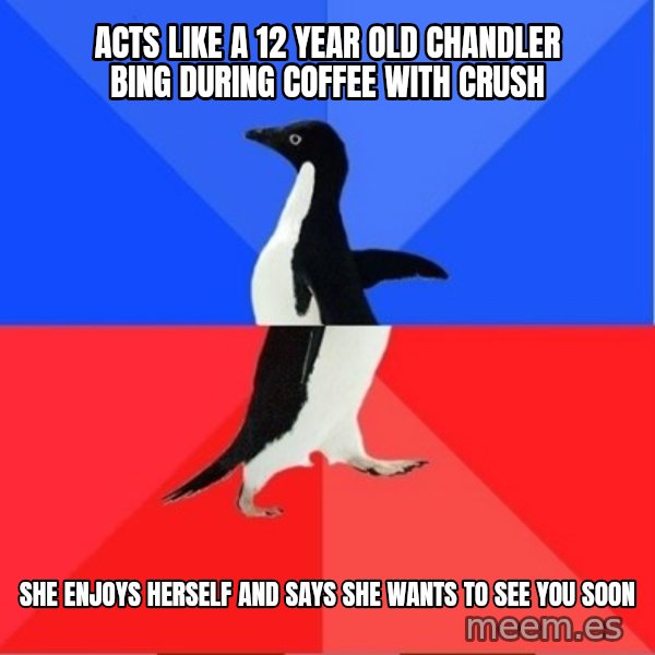 Socially Awkward to Awesome Penguin meme: ACTS LIKE A 12 YEAR OLD CHANDLER BING DURING COFFEE WITH CRUSH / SHE ENJOYS HERSELF AND SAYS SHE WANTS TO SEE YOU SOON