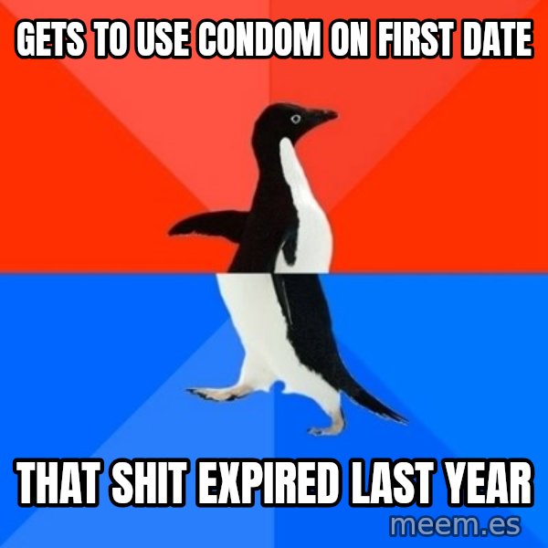 Socially Awesome Awkward Penguin meme: gets to use condom on first date / that shit expired last year