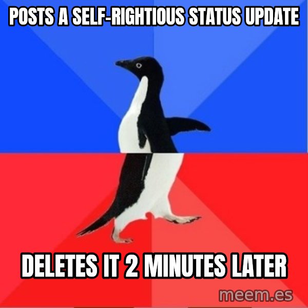 Socially Awkward to Awesome Penguin meme: POSTS A SELF-RIGHTIOUS STATUS UPDATE / DELETES IT 2 MINUTES LATER