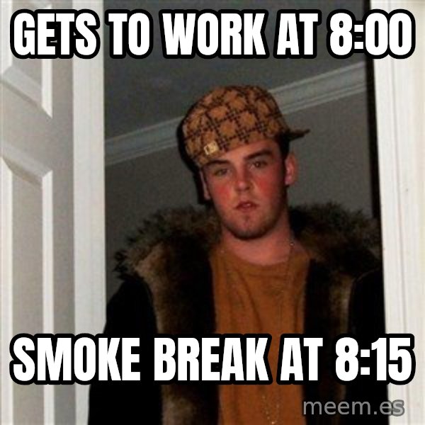 Scumbag Steve meme: gets to work at 8:00 / smoke break at 8:15