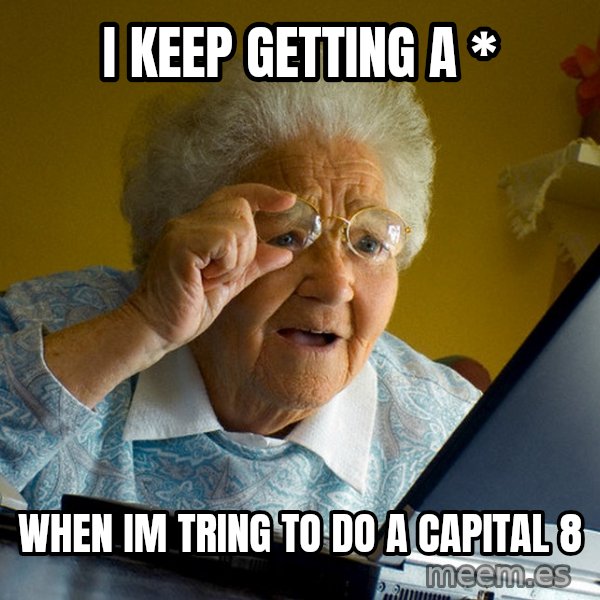 Internet Grandma Surprise meme: I keep getting a * / When im tring to do a capital 8
