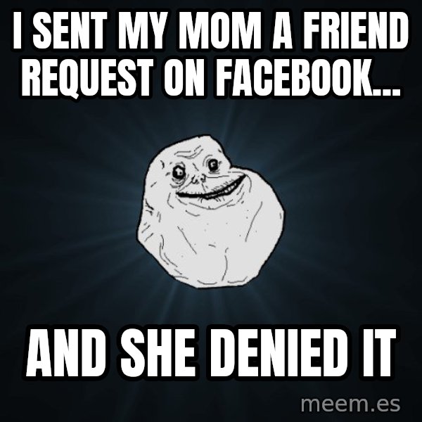 Forever Alone meme: I sent my mom a friend request on facebook... / and she denied it