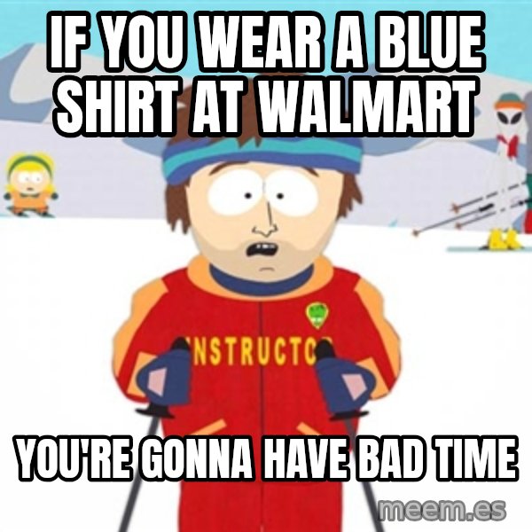 SouthPark Bad Time meme meme: If you wear a blue shirt at walmart / you're gonna have  bad time