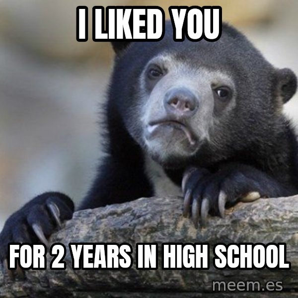 Confession Bear meme: i liked you / for 2 years in high school