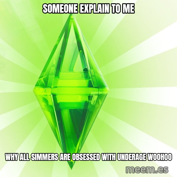 Sims meme: Someone explain to me / Why all simmers are obsessed with underage woohoo