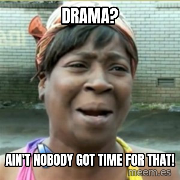 Ain't Nobody got time fo that meme: drama? / ain't nobody got time for that!