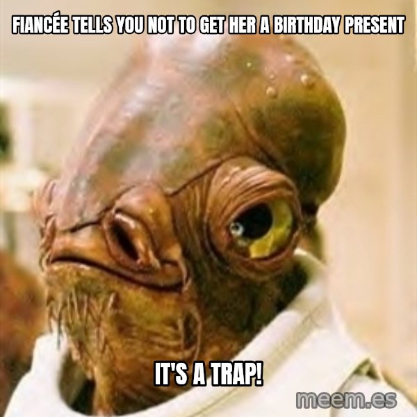 Its A Trap meme: fiancée tells you not to get her a birthday present / It's a trap!