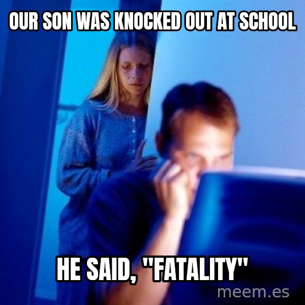 Internet Husband meme: OUR SON WAS KNOCKED OUT AT SCHOOL / HE SAID, "FATALITY"