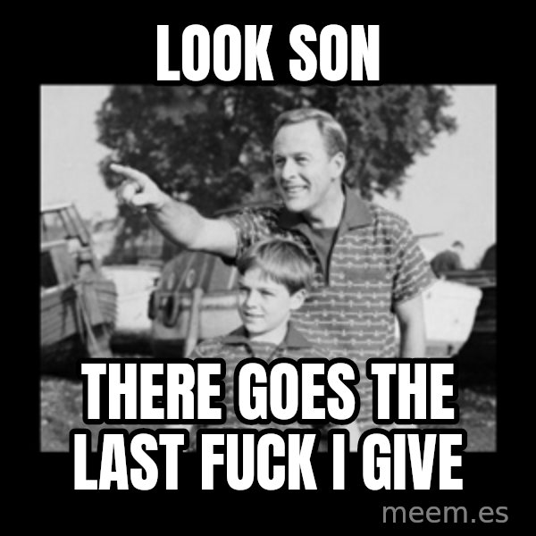 look son a faggot meme: Look son / There goes the last fuck I give