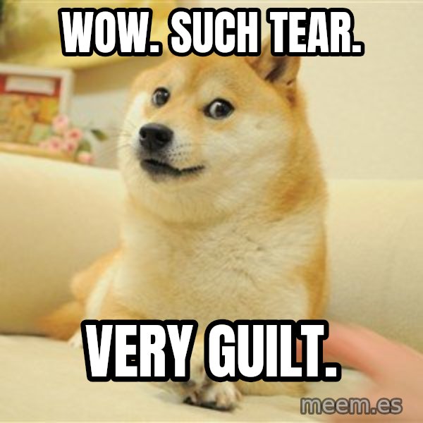 so doge meme: wow. SUCH TEAR. / very guilt.