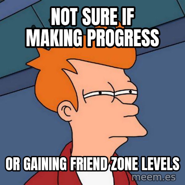 Futurama Fry meme: not sure if making progress / or gaining friend zone levels