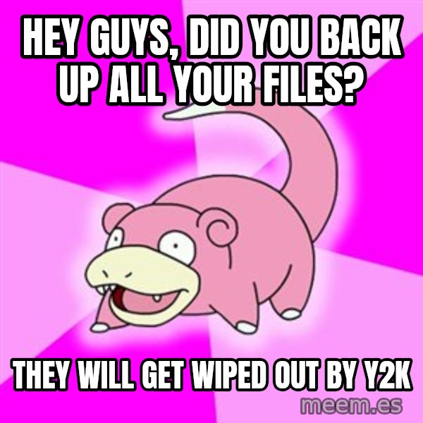 Slowpoke meme: Hey guys, did you back up all your files? / They will get wiped Out by y2k