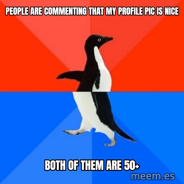 Socially Awesome Awkward Penguin meme: People are commenting that my profile pic is nice / Both of them are 50+