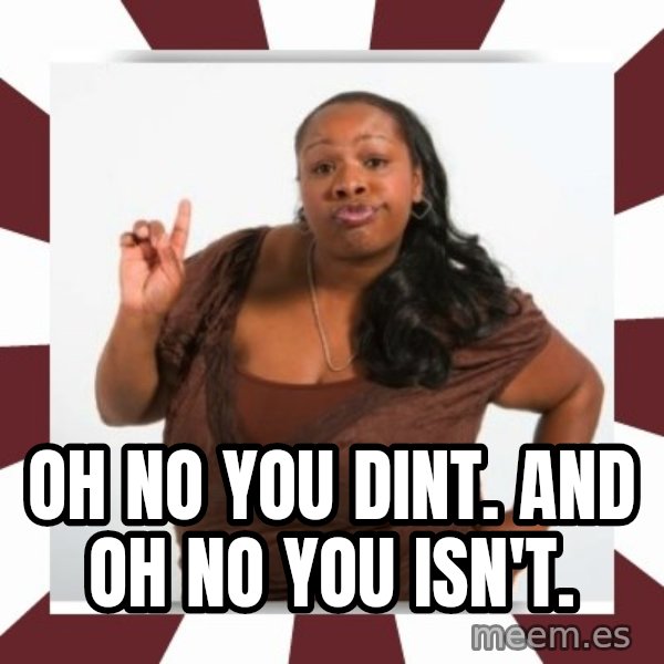 Sassy Black Woman meme: Oh no you dint. And oh no you isn't.