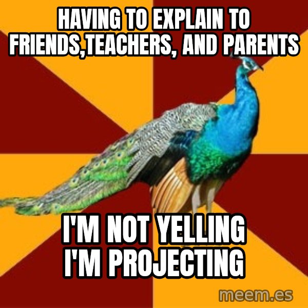 Thespian Peacock meme: Having to explain to friends,teachers, and parents / I'M NOT YELLING I'M PROJECTING