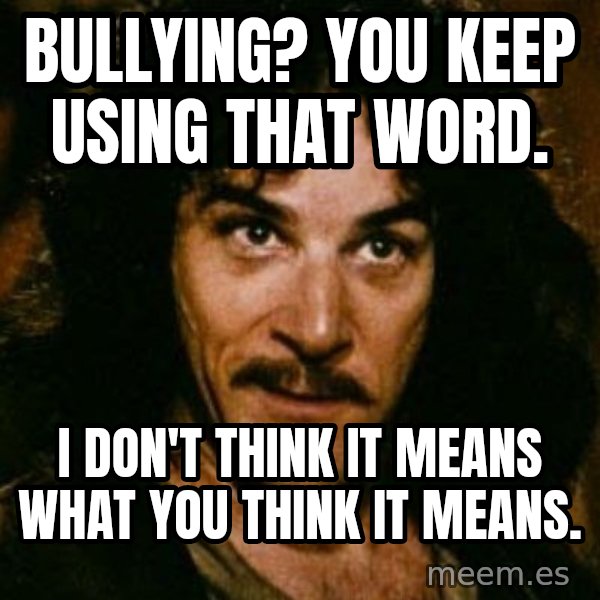 You keep using that word, I don't think it means what you think it means meme: Bullying? You keep using that word. / i don't think it means what you think it means.