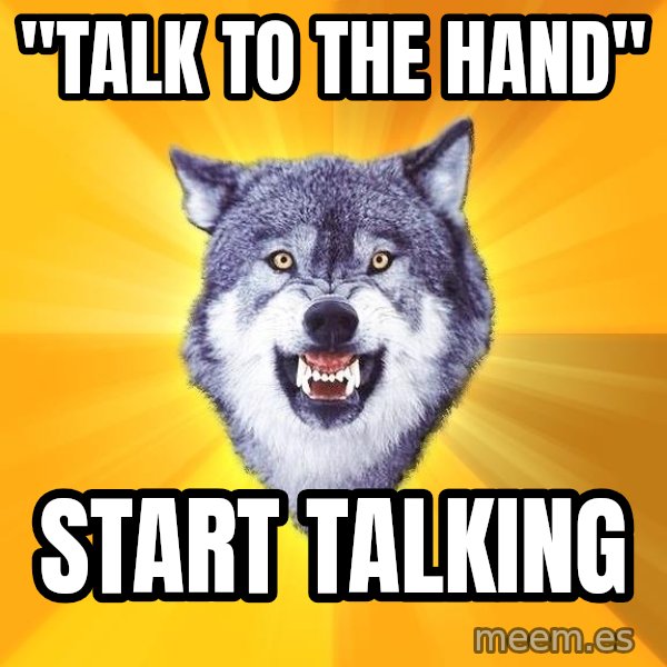 Courage Wolf meme: "Talk to the hand" / start talking