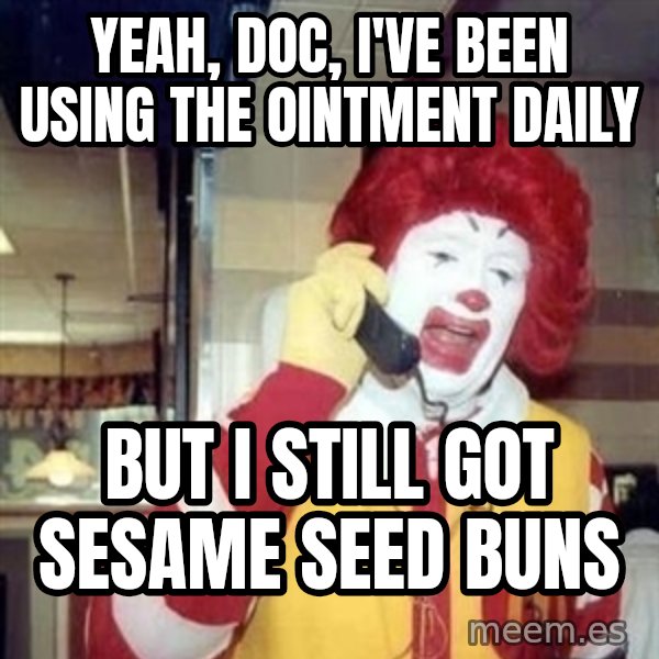 Ronald Mcdonald Call meme: Yeah, doc, i've been using the ointment daily / But i still got sesame seed bunS