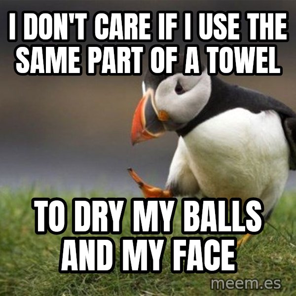 Unpopular Opinion Puffin meme: I don't care if I use the same part of a towel / To dry my balls and my face