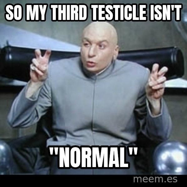 Dr. Evil Air Quotes meme: So my third testicle isn't / "Normal"