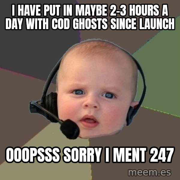 FPS N00b meme: I have put in maybe 2-3 hours a day with cod ghosts since launch / ooopsss sorry i ment 247