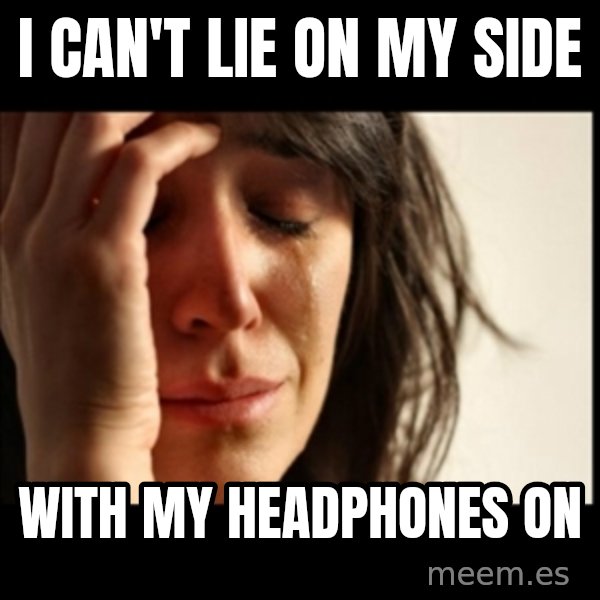 First World Problems meme: I can't lie on my side / With my headphones on