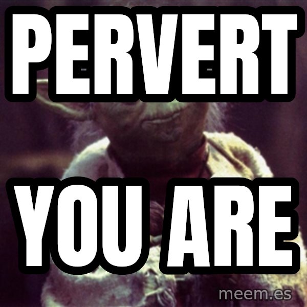 Yoda meme: PERVERT / YOU ARE