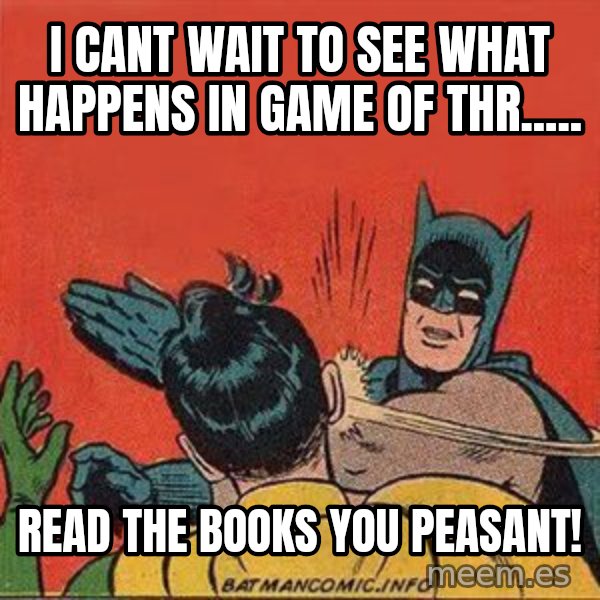 batman slap robin meme: I cant wait to see what happens in Game of Thr..... / Read the books you peasant!