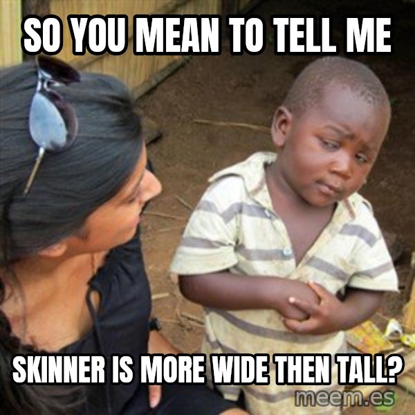 Skeptical 3rd World Kid meme: So you mean to tell me / Skinner is more wide then tall?
