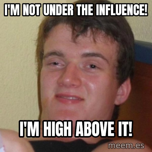 Stoner Stanley meme: I'm not under the influence! / I'm high above it!