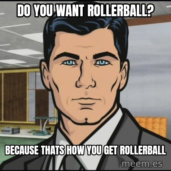 Archer meme: Do you want rollerball? / because thats how you get rollerball