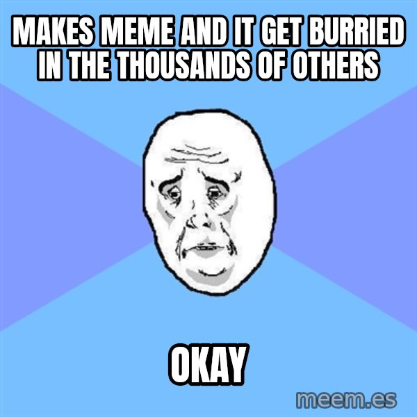 Okay Guy meme: makes meme and it get burried in the thousands of others / okay