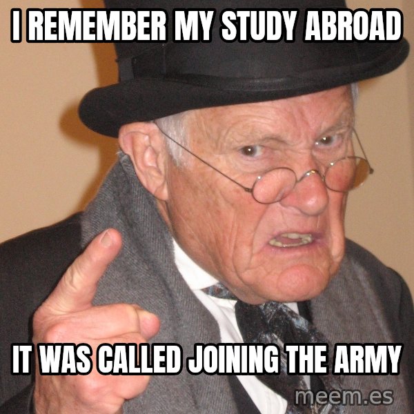Angry Old Man meme: I remember my study abroad / It was called joining the Army