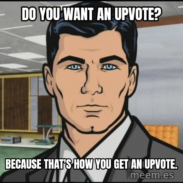 Archer meme: Do you want an upvote? / Because that's how you get an upvote.