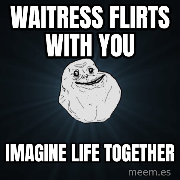 Forever Alone meme: waitress flirts with you / imagine life together