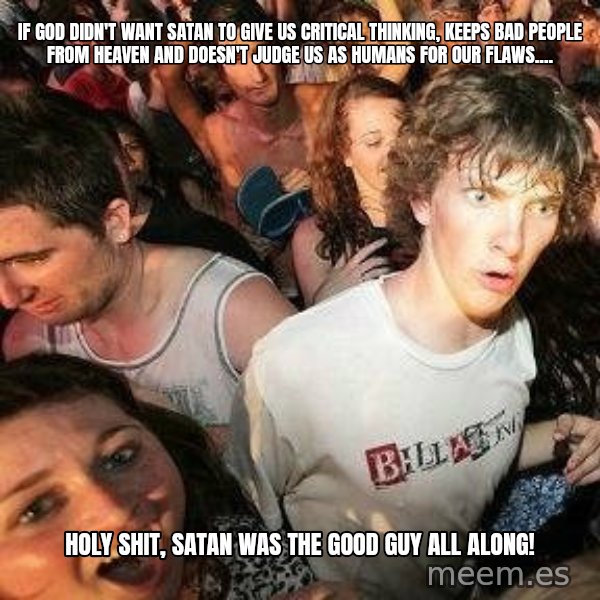-Sudden Clarity Clarence meme: If God didn't want Satan to give us critical thinking, keeps bad people from heaven and doesn't judge us as humans for our flaws.... / hOLY SHIT, SATAN WAS THE GOOD GUY ALL ALONG!