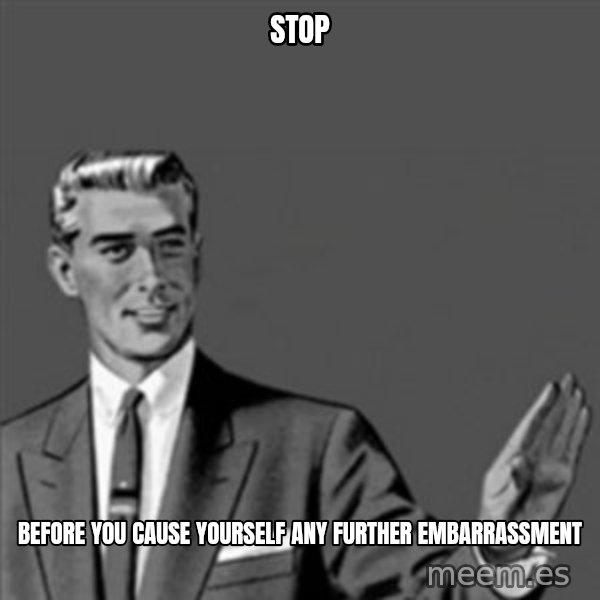 Correction Guy meme: stop / before you cause yourself any further embarrassment