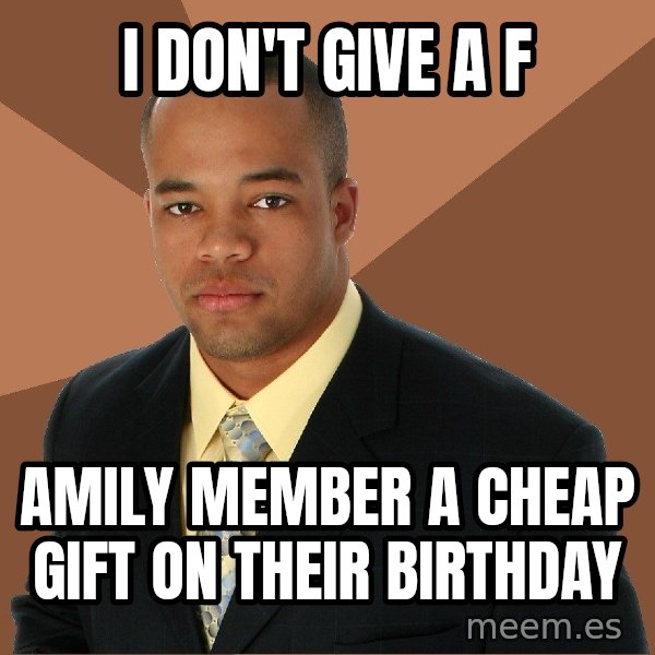 Successful Black Man meme: i don't give a f / amily member a cheap gift on their birthday
