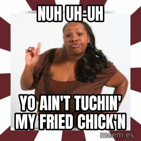 Sassy Black Woman meme: nuh uh-uh / yo ain't tuchin' my fried chick'n