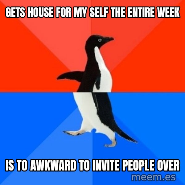 Socially Awesome Awkward Penguin meme: Gets house for my self the entire week / is to awkward to invite people over