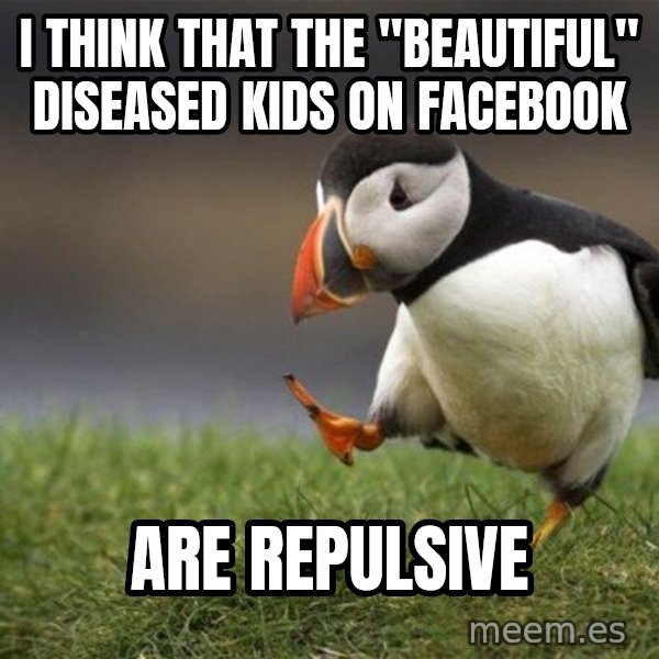 Unpopular Opinion Puffin meme: I think that the "beautiful" diseased kids on facebook / are repulsive