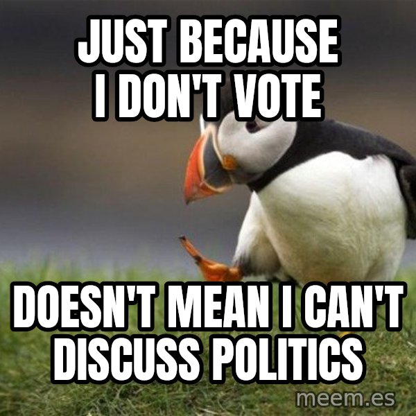 Unpopular Opinion Puffin meme: just because i don't vote / doesn't mean i can't discuss politics