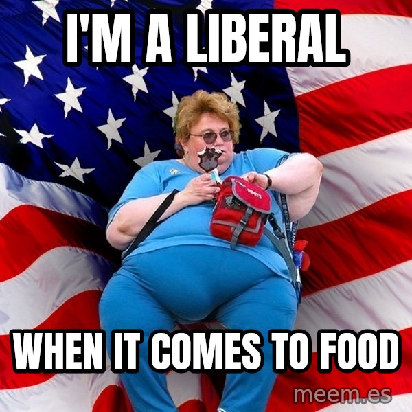 Obese American meme: i'm a liberal / when it comes to food