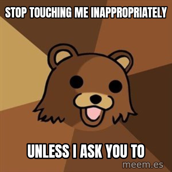Pedobear meme: stop touching me inappropriately / unless i ask you to