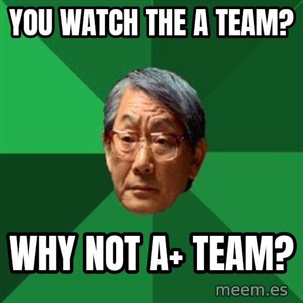 High Expectations Asian Father meme: YOU WATCH the a team? / why not a+ team?