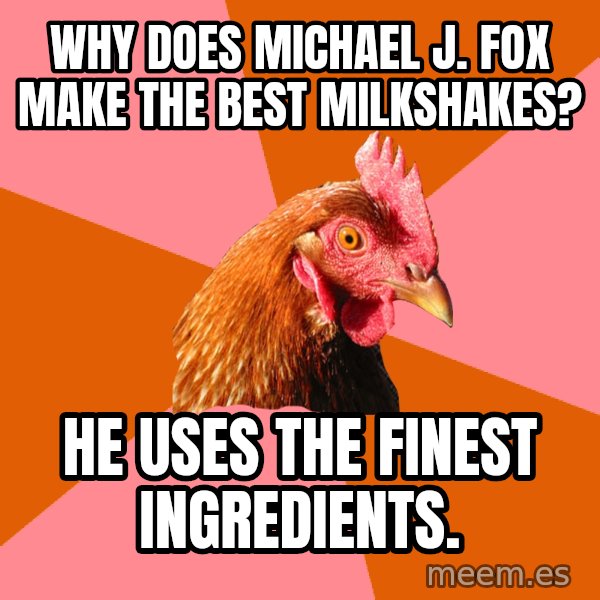 Anti Joke Chicken meme: Why does michael j. Fox make the best milkshakes? / He uses the finest inGredients.