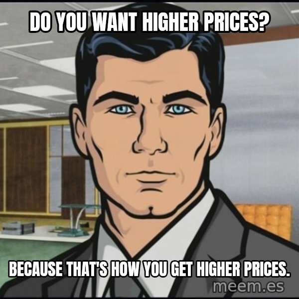 Archer meme: DO you want higher prices? / Because that's how you get higher prices.