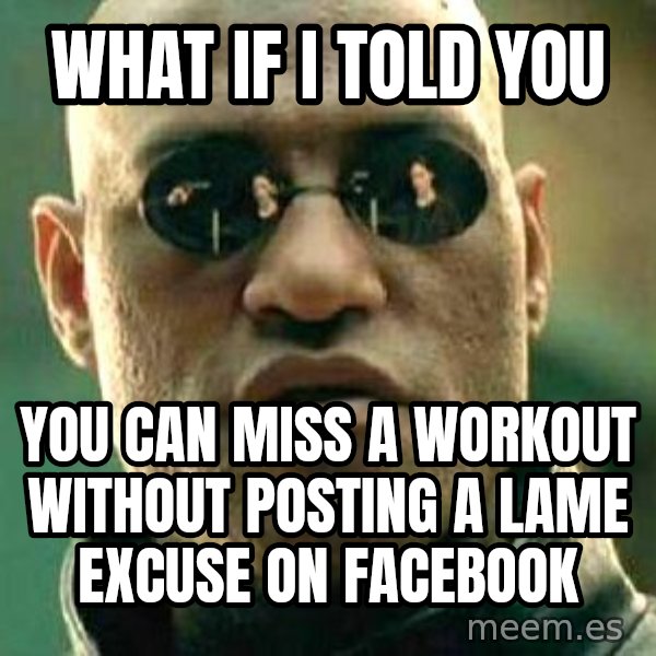 What if I told you / Matrix Morpheus meme: What if I told you / you can miss a workout without posting a lame excuse on facebook