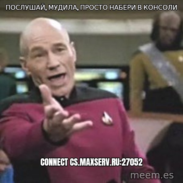 Captain Picard meme: послушай, мудила, просто набери в консоли / connect cs.maxserv.ru:27052